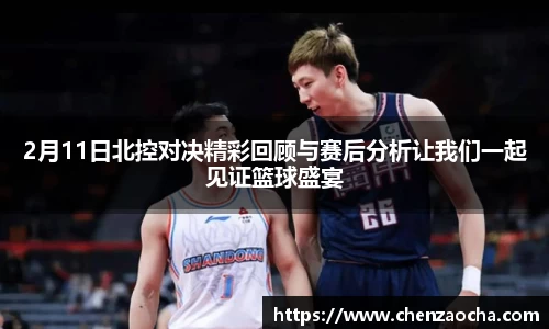 2月11日北控对决精彩回顾与赛后分析让我们一起见证篮球盛宴