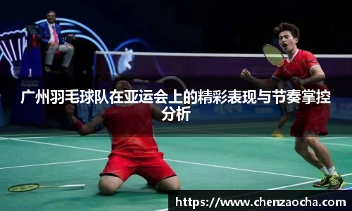 广州羽毛球队在亚运会上的精彩表现与节奏掌控分析